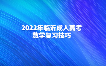 2022年临沂成人高考数学复习技巧