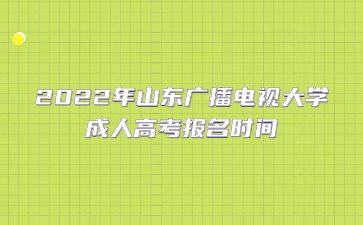 2022年山东广播电视大学成人高考报名时间