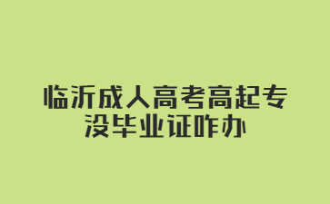 临沂成人高考高起专没毕业证咋办?