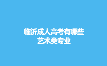临沂成人高考有哪些艺术类专业?