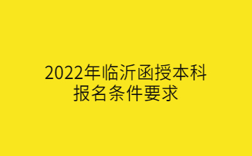 2022年临沂函授本科报名条件要求