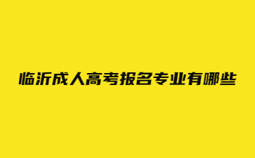 临沂成人高考报名专业有哪些?