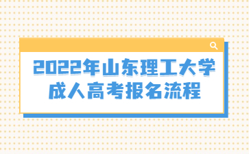 2022年山东理工大学 成人高考报名流程