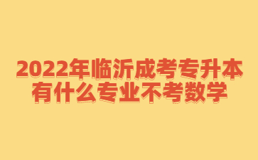 2022年临沂成考专升本有什么专业不考数学?