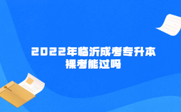 2022年临沂成考专升本裸考能过吗?