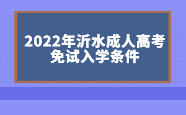 2022年沂水成人高考 免试入学条件