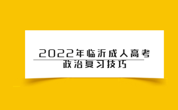 2022年临沂成人高考政治复习技巧
