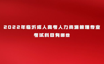 2022年临沂成人高考人力资源管理专业 考试科目有哪些