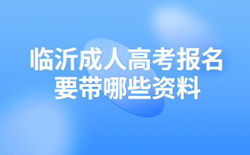 临沂成人高考报名要带哪些资料?