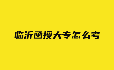 临沂函授大专怎么考