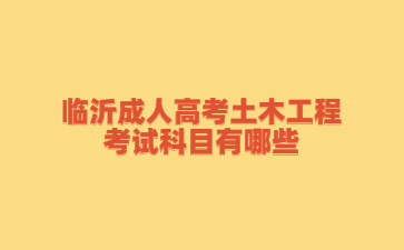 临沂成人高考土木工程考试科目有哪些?