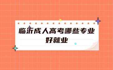 临沂成人高考哪些专业好就业?