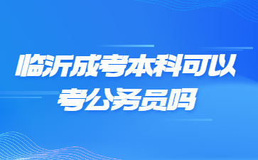 临沂成考本科可以考公务员吗?