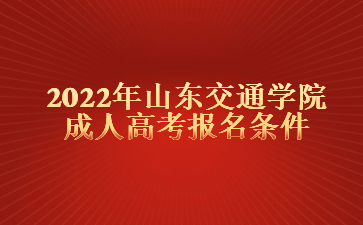 2022年山东交通学院成人高考报名条件