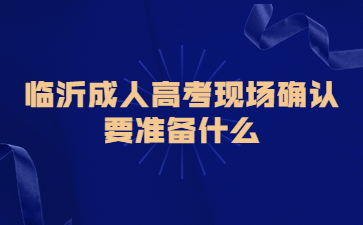 临沂成人高考现场确认要准备什么?