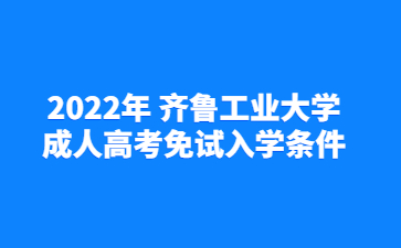 2022年 齐鲁工业大学成人高考免试入学条件