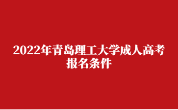 2022年青岛理工大学成人高考报名条件