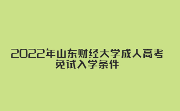 2022年山东财经大学成人高考免试入学条件