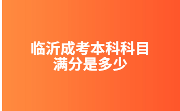 临沂成考本科科目满分是多少?