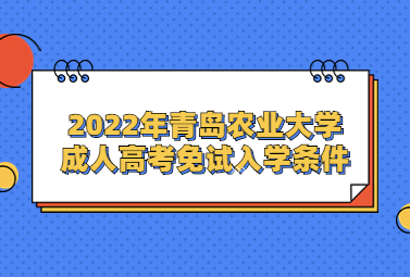 2022年青岛农业大学成人高考免试入学条件