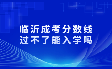 临沂成考分数线过不了能入学吗?