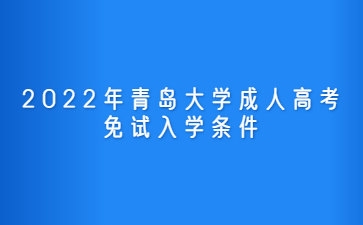 2022年青岛大学成人高考免试入学条件