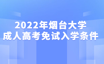 2022年烟台大学成人高考免试入学条件
