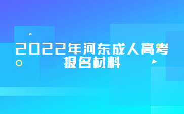 2022年河东成人高考报名材料