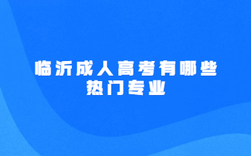 临沂成人高考有哪些热门专业?