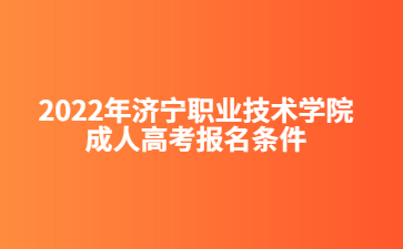 2022年济宁职业技术学院成人高考报名条件