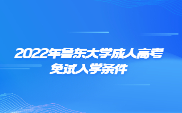 2022年鲁东大学成人高考免试入学条件