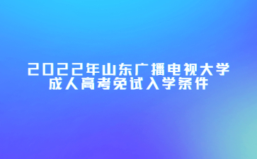 2022年山东广播电视大学成人高考免试入学条件