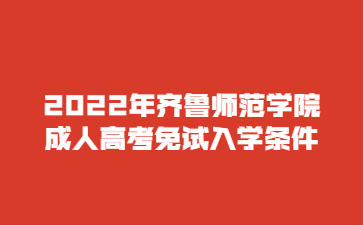 2022年齐鲁师范学院成人高考免试入学条件