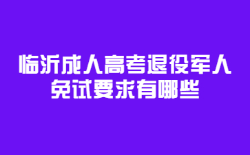 临沂成人高考退役军人免试要求有哪些?