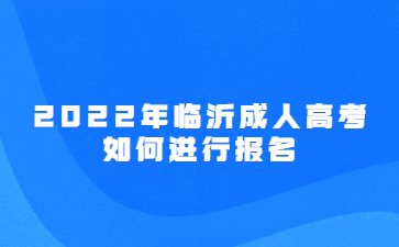 2022年临沂成人高考如何进行报名?