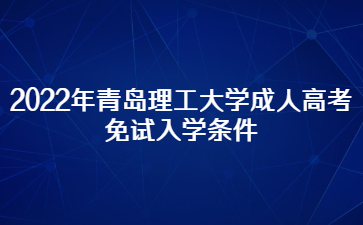 2022年青岛理工大学成人高考免试入学条件