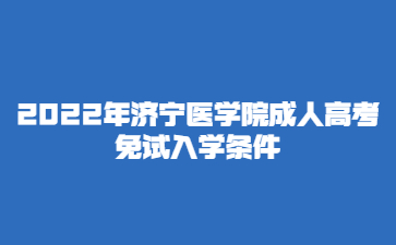 2022年济宁医学院成人高考免试入学条件