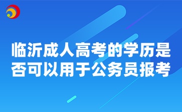 临沂成人高考的学历是否可以用于公务员报考