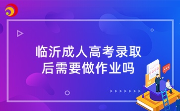 临沂成人高考录取后需要做作业吗
